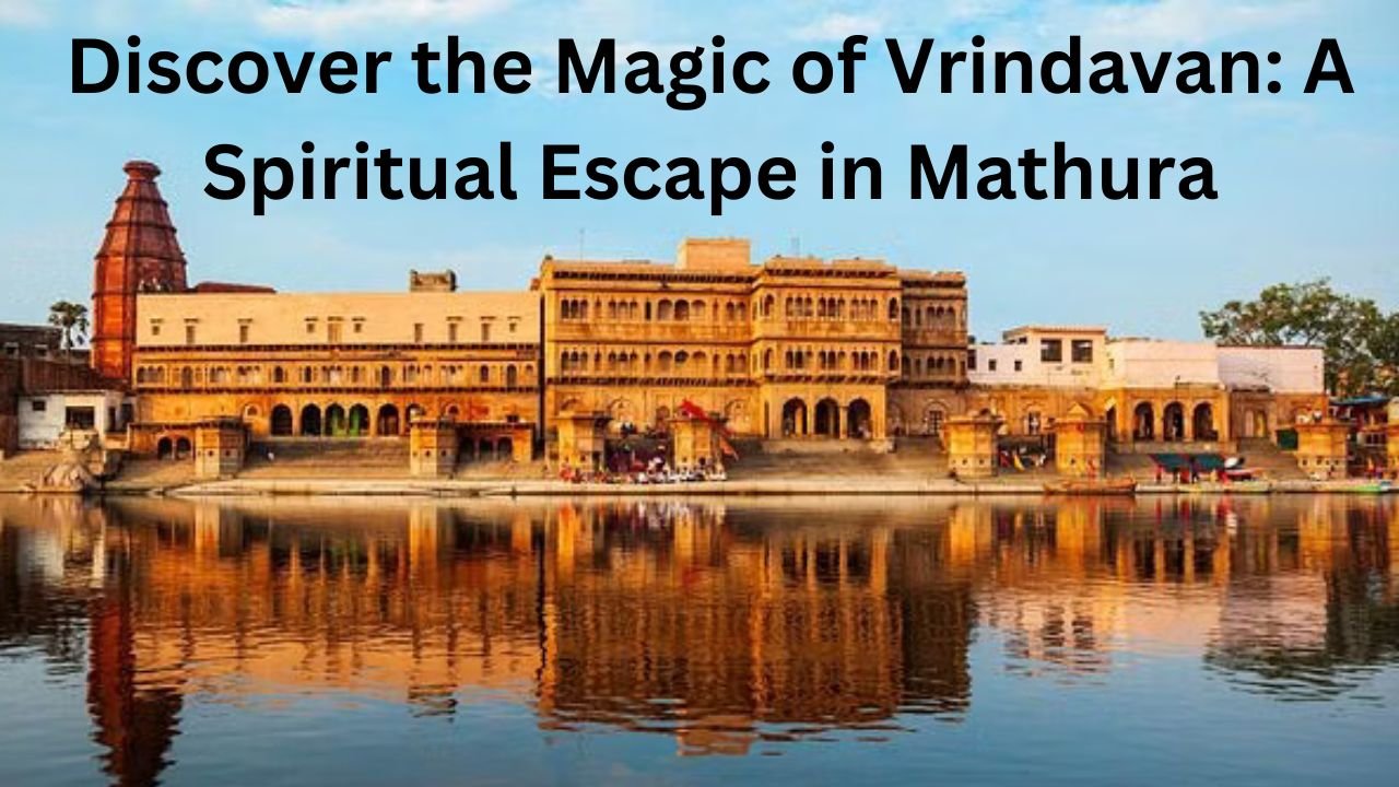 Discover the Magic of Vrindavan A Spiritual Escape in Mathura
